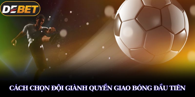Kèo Kick Off Là Gì? Bí Ẩn Đằng Sau Cú Đặt Cược Đầu Trận 3 Cách chọn đội giành quyền giao bóng đầu tiên
