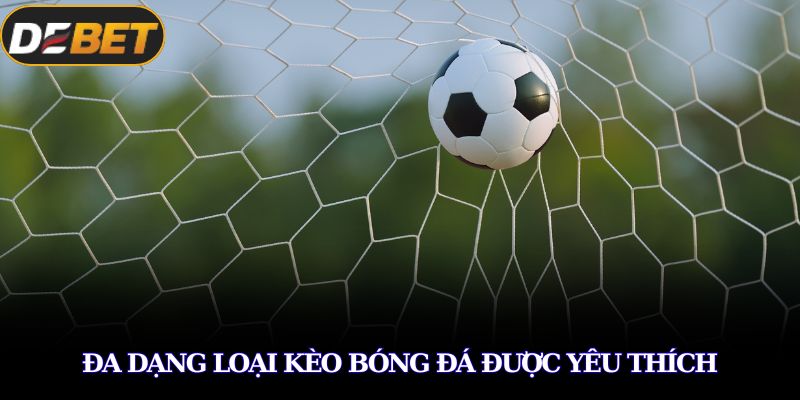 Đa dạng loại kèo bóng đá được yêu thích