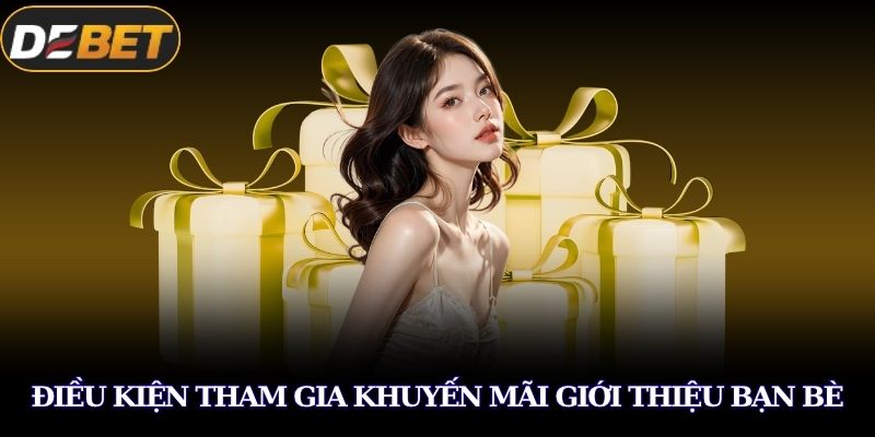 Khuyến Mãi Giới Thiệu Thành Viên DEBET Nhận Thưởng Lớn 4 Điều kiện tham gia khuyến mãi giới thiệu bạn bè