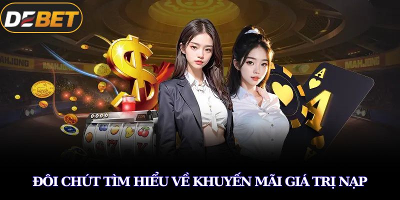 Khuyến Mãi Giá Trị Nạp Độc Quyền Hấp Dẫn Nhất Tại DEBET 2 Đôi chút tìm hiểu về khuyến mãi giá trị nạp