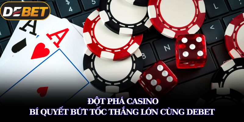 Đột Phá Casino – Bí Quyết Bứt Tốc Thắng Lớn Cùng DEBET 1 Đột phá casino