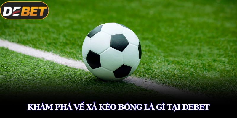 Khám phá về xả kèo bóng là gì tại DEBET