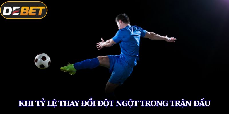 Khi tỷ lệ thay đổi đột ngột trong trận đấu