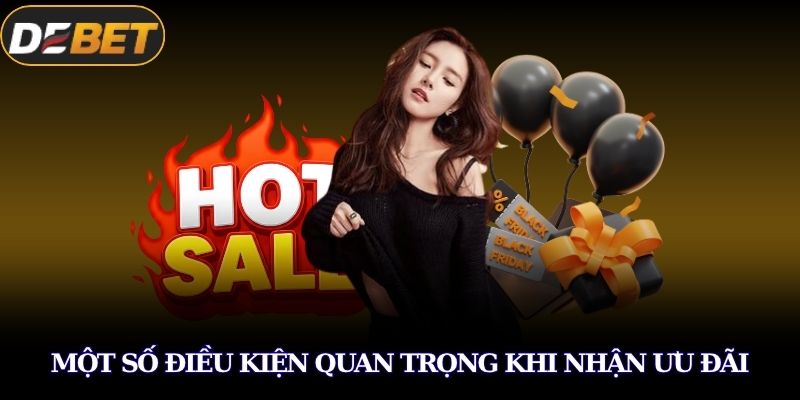 Khuyến Mãi DEBET Đang Tạo Cơn Sốt Với Loạt Ưu Đãi Khủng 3 Một số điều kiện quan trọng khi nhận ưu đãi
