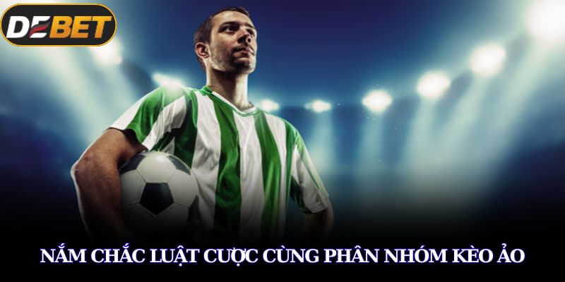 Nắm chắc luật cược cùng phân nhóm kèo ảo