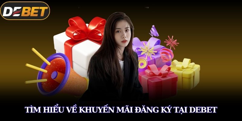 Khuyến Mãi Đăng Ký – Ưu Đãi Cực Lớn Cho Thành Viên Mới 2 Tìm hiểu về khuyến mãi đăng ký tại DEBET