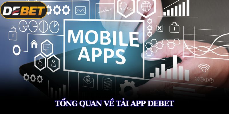 Tải app DEBET – Hướng Dẫn Chi Tiết Từng Bước Nhanh Chóng 1 Tổng quan về tải app DEBET