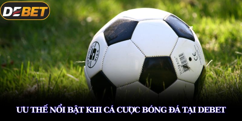 Ưu thế nổi bật khi cá cược bóng đá tại DEBET