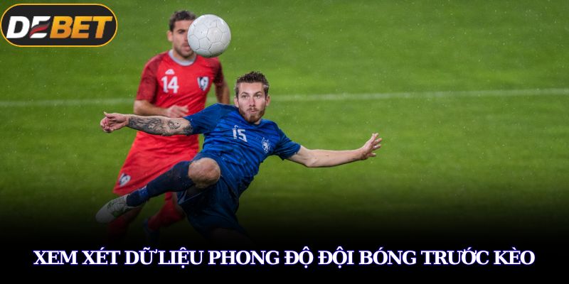 Cách Cá Độ Bóng Đá Luôn Thắng Dành Cho Tân Thủ Tại DEBET 3 Xem xét dữ liệu phong độ đội bóng trước kèo