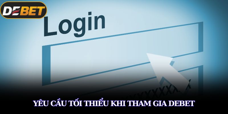 Đăng Nhập DEBET – Hướng Dẫn Các Bước Login Nhanh Chóng 2 Yêu cầu tối thiểu khi tham gia DEBET