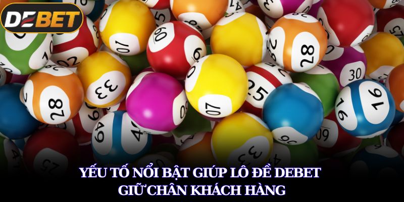 Yếu tố nổi bật giúp lô đề DEBET giữ chân khách hàng